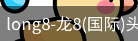 long8-龙8(国际)头号玩家唯一官方网站